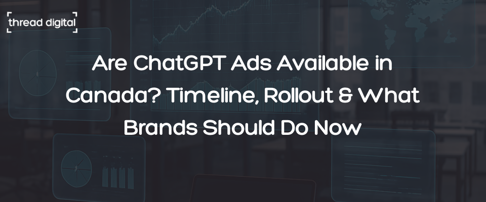 Are ChatGPT Ads Available in Canada? Timeline, Rollout & What Brands Should Do Now