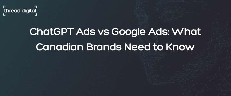 ChatGPT Ads vs Google Ads: What Canadian Brands Need to Know